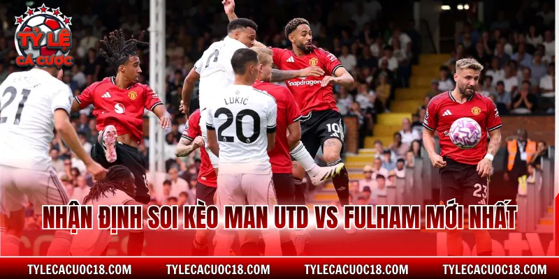 Nhận định soi kèo Man Utd vs Fulham mới nhất
