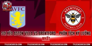 Soi Kèo Aston Villa Vs Brentford - Phân Tích Kỹ Lưỡng Nhất