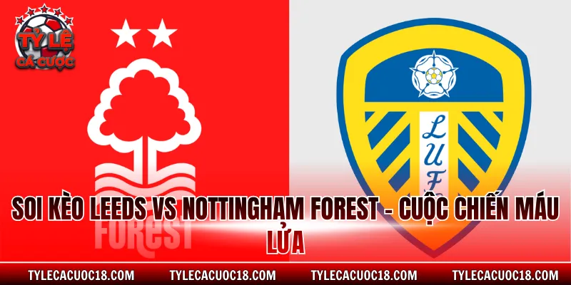 Soi Kèo Leeds Vs Nottingham Forest - Cuộc Chiến Máu Lửa