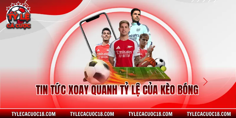 Tin tức xoay quanh tỷ lệ của kèo bóng